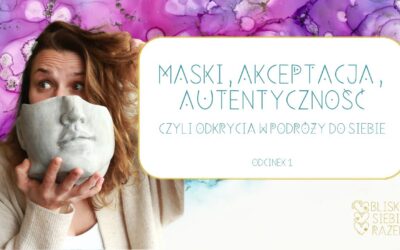 Maski, akceptacja, autentyczność – czyli odkrycia w podróży do siebie | Odcinek 1