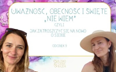 Uważność, obecność i święte „nie wiem” czyli jak zatroszczyć się na nowo o siebie | Odcinek 9